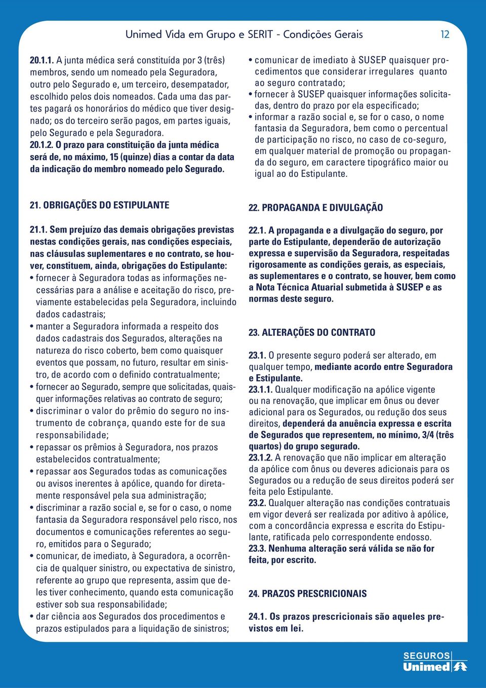 iguais, 20.1.2. O prazo para constituição da junta médica será de, no máximo, 15 (quinze) dias a contar da data da indicação do membro nomeado pelo Segurado.