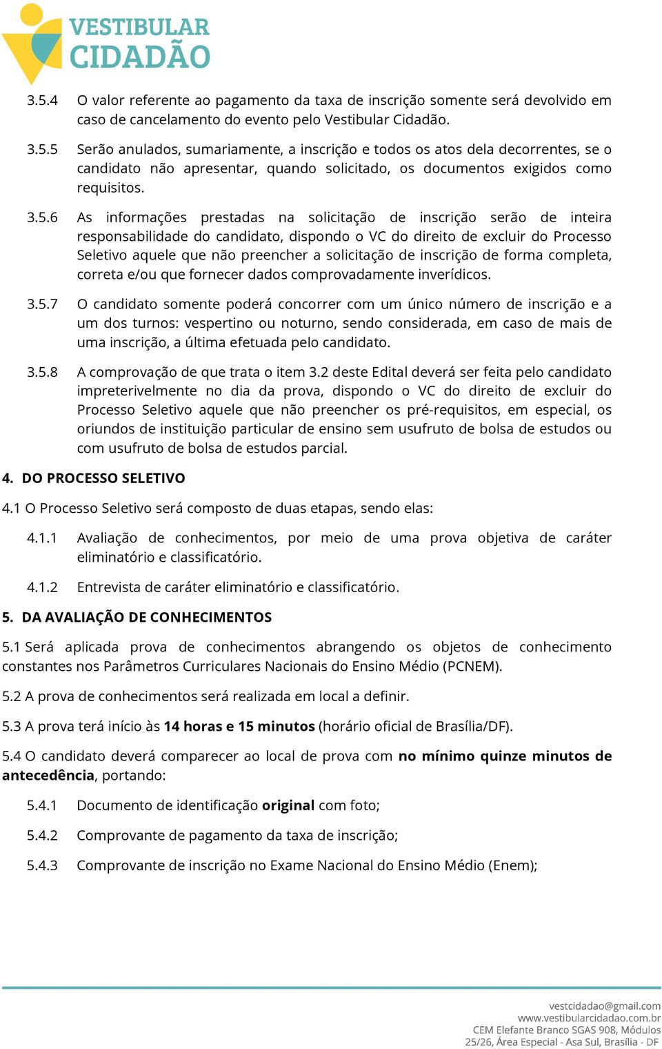 solicitação de inscrição de forma completa, correta e/ou que fornecer dados comprovadamente inverídicos. 3.5.