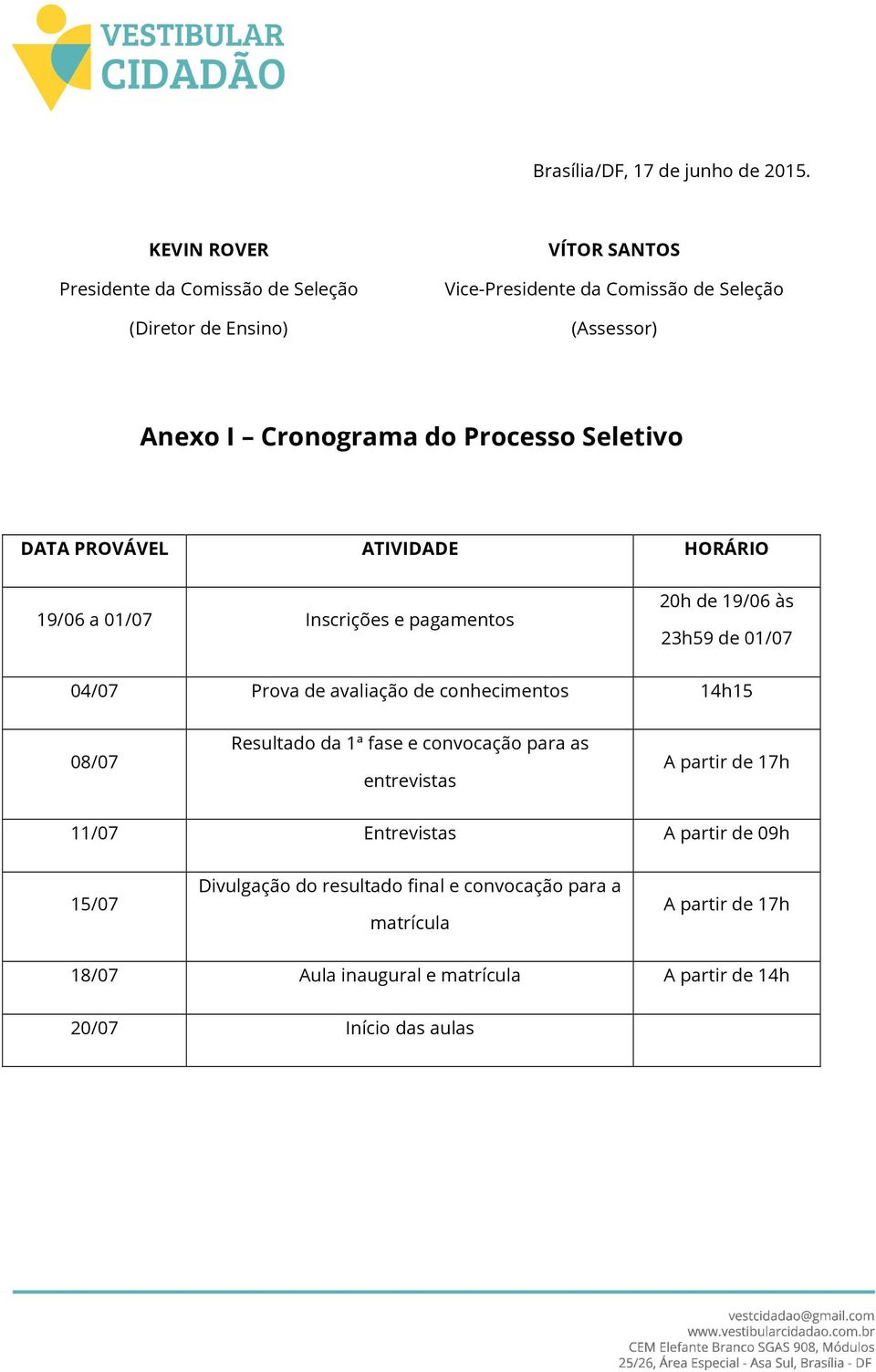 Processo Seletivo DATA PROVÁVEL ATIVIDADE HORÁRIO 19/06 a 01/07 Inscrições e pagamentos 20h de 19/06 às 23h59 de 01/07 04/07 Prova de avaliação de