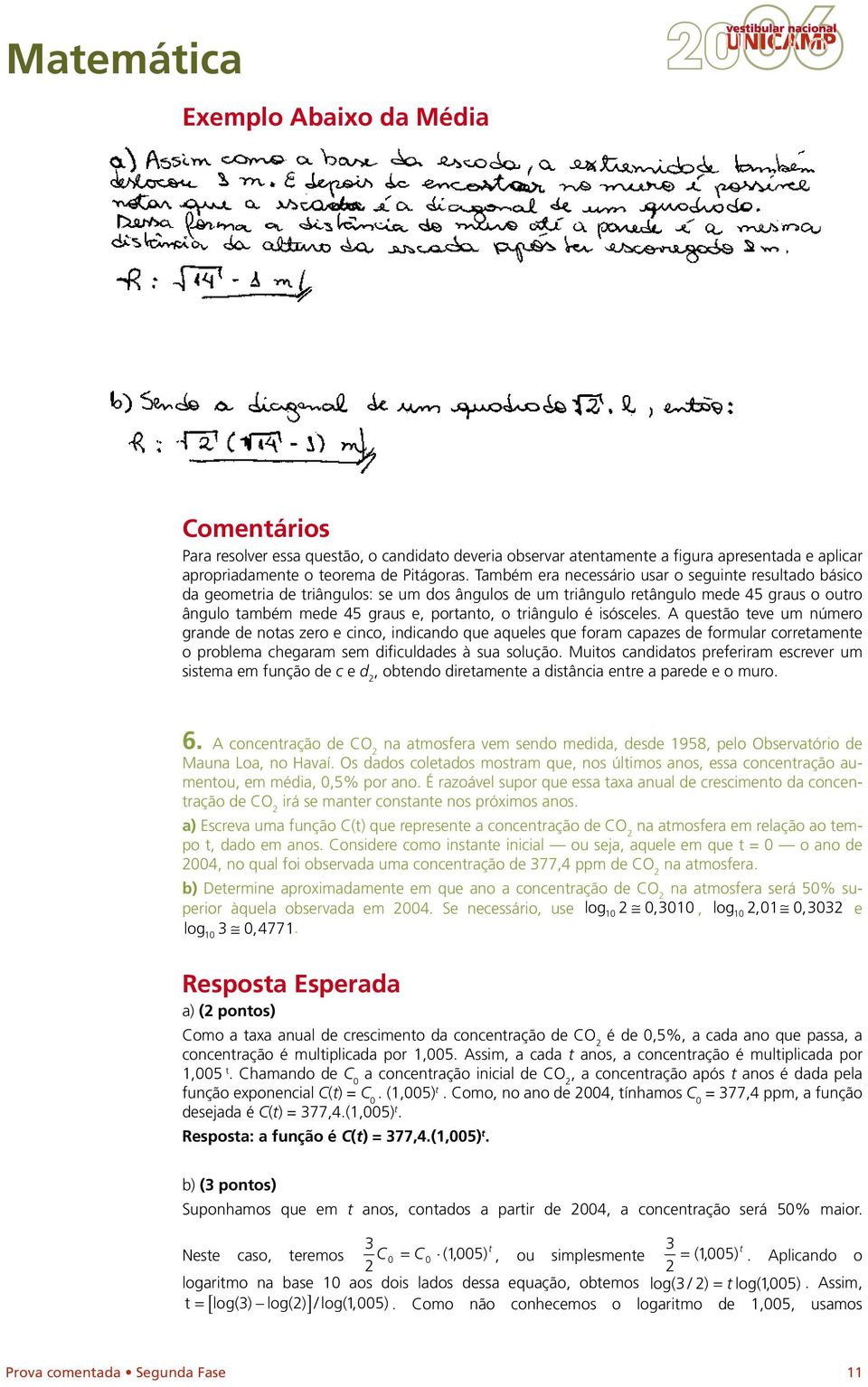 triângulo é isósceles. A questão teve um número grande de notas zero e cinco, indicando que aqueles que foram capazes de formular corretamente o problema chegaram sem dificuldades à sua solução.