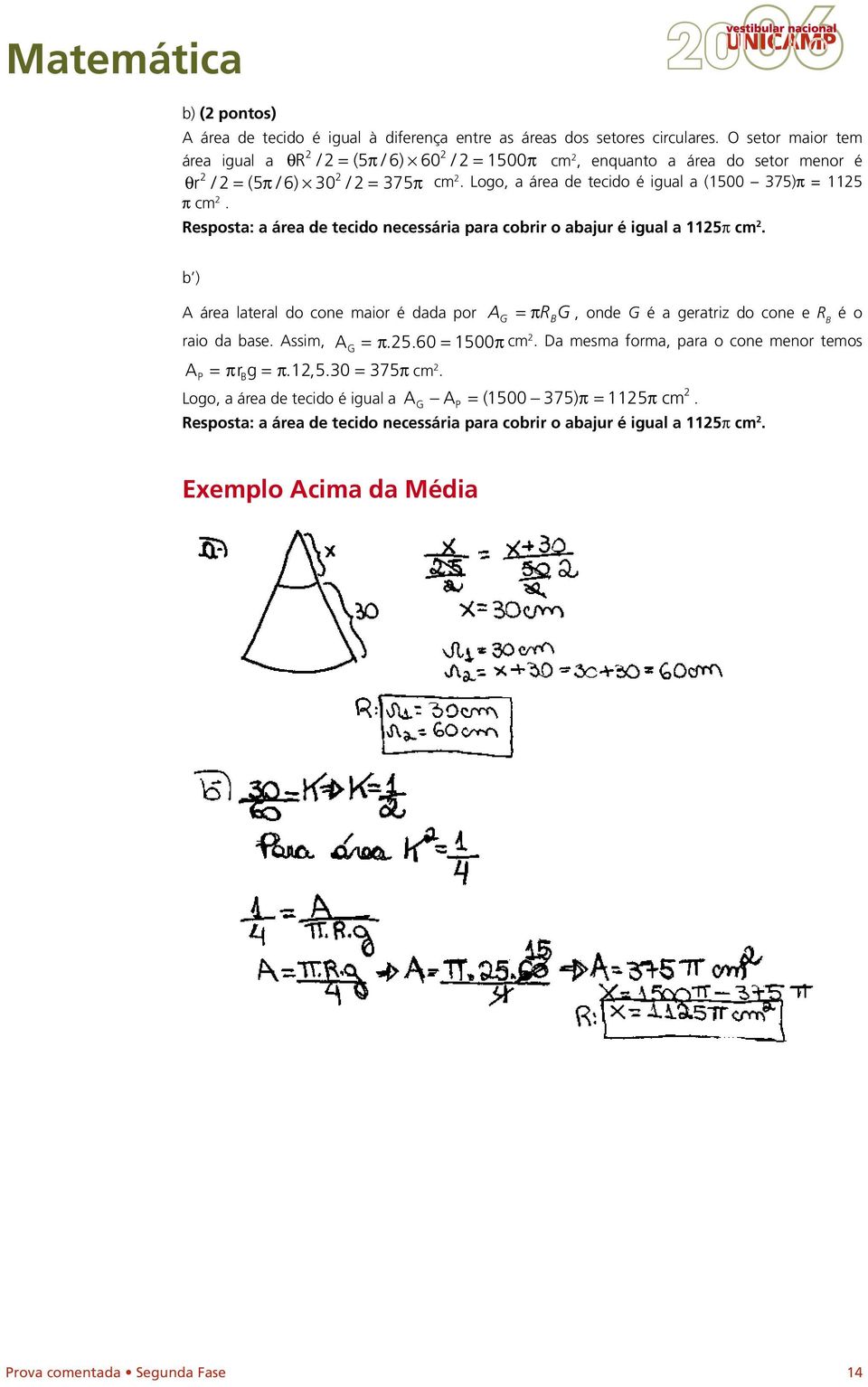 Resposta: a área de tecido necessária para cobrir o abajur é igual a 115π cm. b ) A área lateral do cone maior é dada por A G = πr G, onde G é a geratriz do cone e R B é o raio da base.