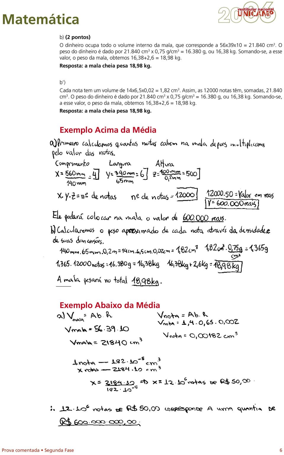 b ) Cada nota tem um volume de 14x6,5x0,0 = 1,8 cm 3. Assim, as 1000 notas têm, somadas, 1.840 cm 3. O peso do dinheiro é dado por 1.