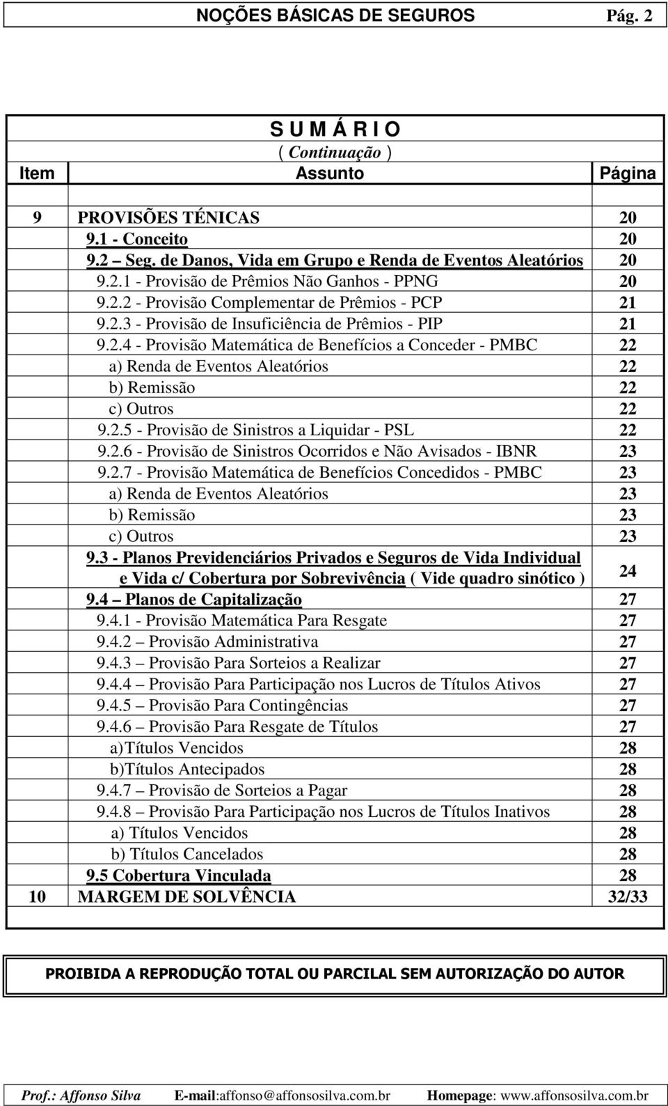 2.5 - Provisão de Sinistros a Liquidar - PSL 22 9.2.6 - Provisão de Sinistros Ocorridos e Não Avisados - IBNR 23 9.2.7 - Provisão Matemática de Benefícios Concedidos - PMBC 23 a) Renda de Eventos Aleatórios 23 b) Remissão 23 c) Outros 23 9.