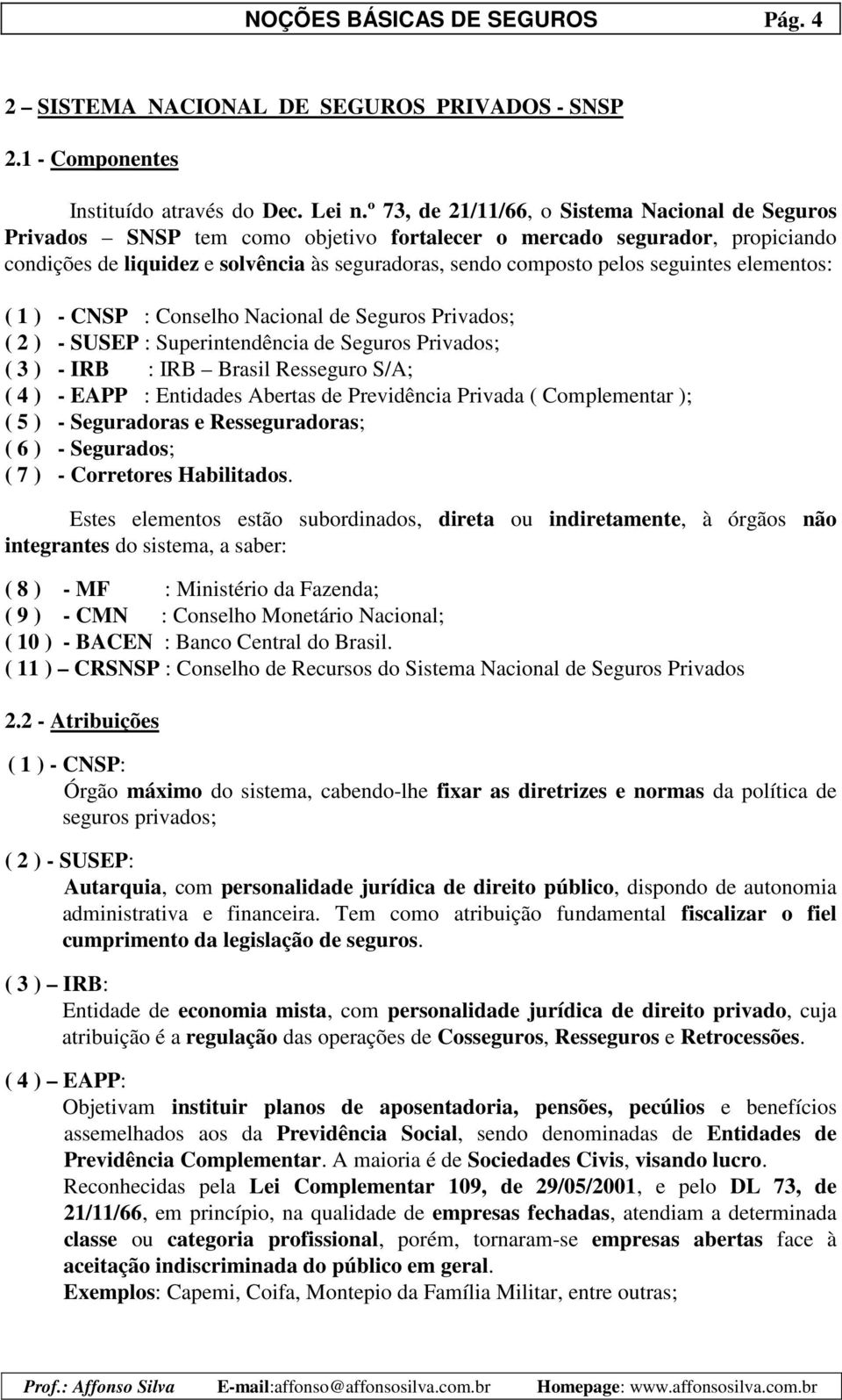 seguintes elementos: ( 1 ) - CNSP : Conselho Nacional de Seguros Privados; ( 2 ) - SUSEP : Superintendência de Seguros Privados; ( 3 ) - IRB : IRB Brasil Resseguro S/A; ( 4 ) - EAPP : Entidades