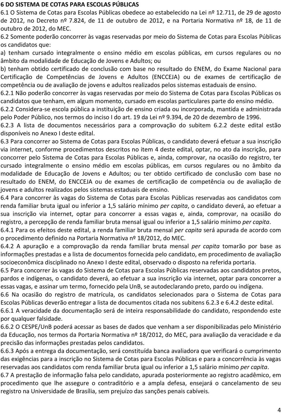 2 Somente poderão concorrer às vagas reservadas por meio do Sistema de Cotas para Escolas Públicas os candidatos que: a) tenham cursado integralmente o ensino médio em escolas públicas, em cursos