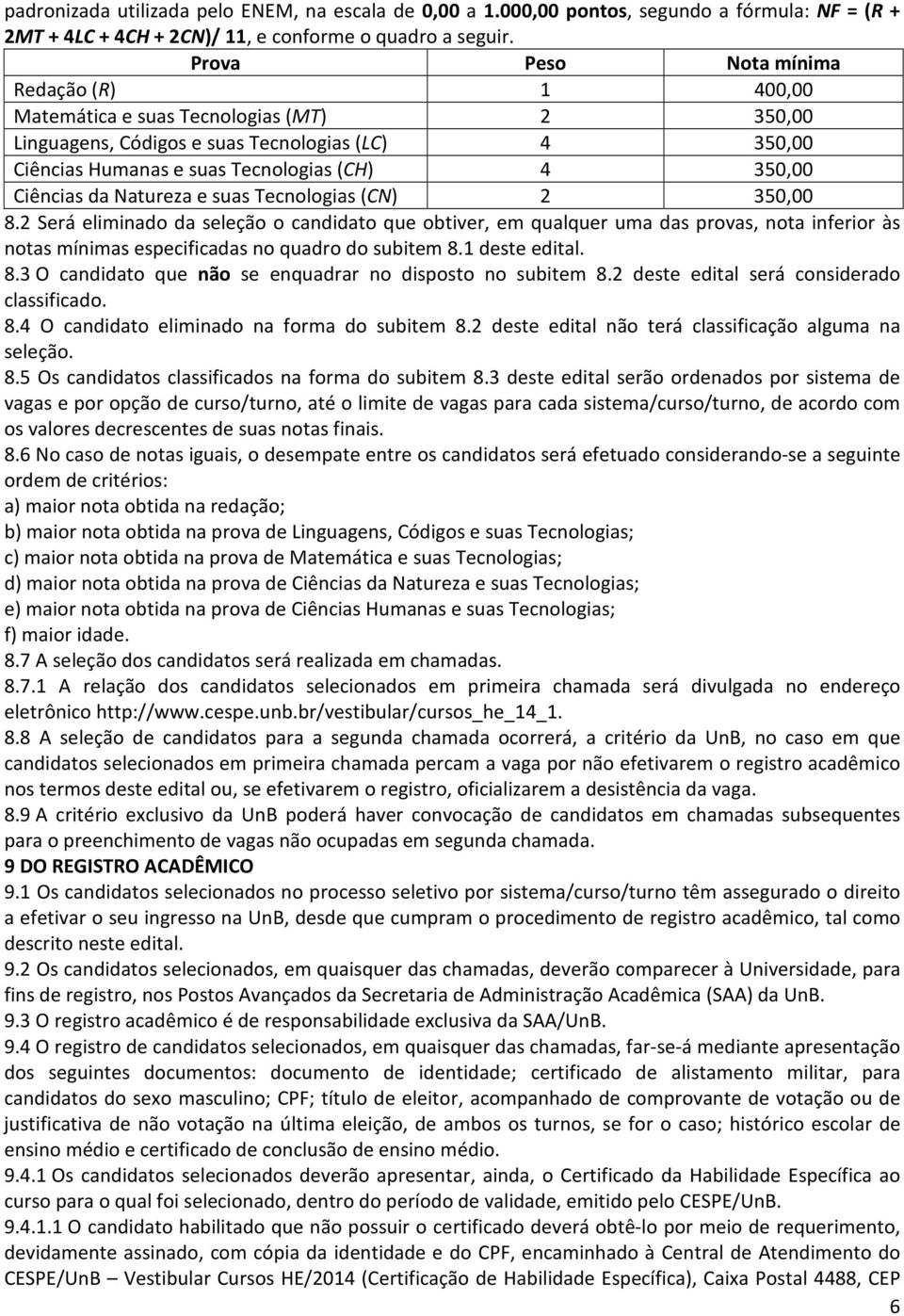 da Natureza e suas Tecnologias (CN) 2 350,00 8.2 Será eliminado da seleção o candidato que obtiver, em qualquer uma das provas, nota inferior às notas mínimas especificadas no quadro do subitem 8.