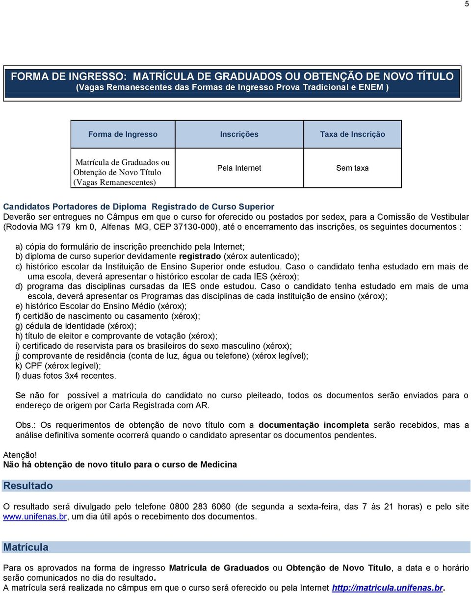 oferecido ou postados por sedex, para a Comissão de Vestibular (Rodovia MG 179 km 0, Alfenas MG, CEP 37130-000), até o encerramento das inscrições, os seguintes documentos : a) cópia do formulário de