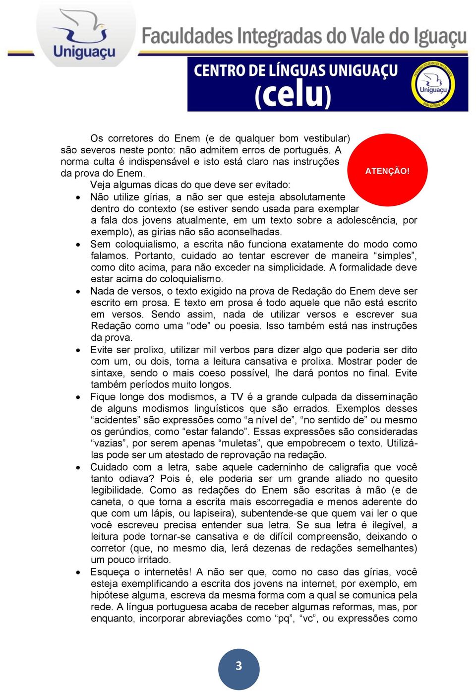 sobre a adolescência, por exemplo), as gírias não são aconselhadas. Sem coloquialismo, a escrita não funciona exatamente do modo como falamos.