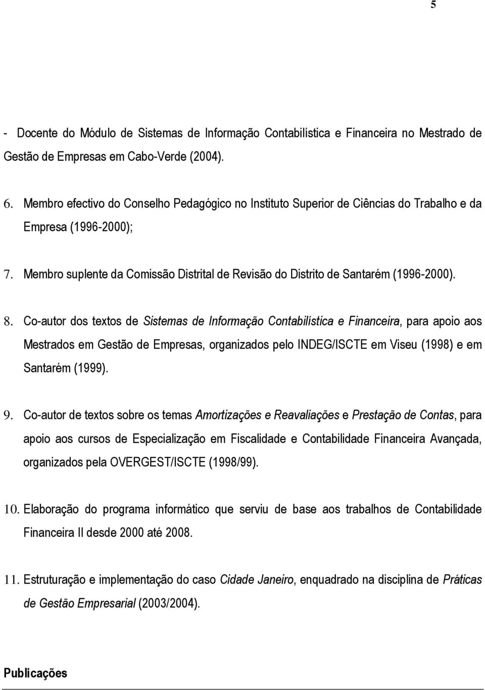 8. Co-autor dos textos de Sistemas de Informação Contabilística e Financeira, para apoio aos Mestrados em Gestão de Empresas, organizados pelo INDEG/ISCTE em Viseu (1998) e em Santarém (1999). 9.