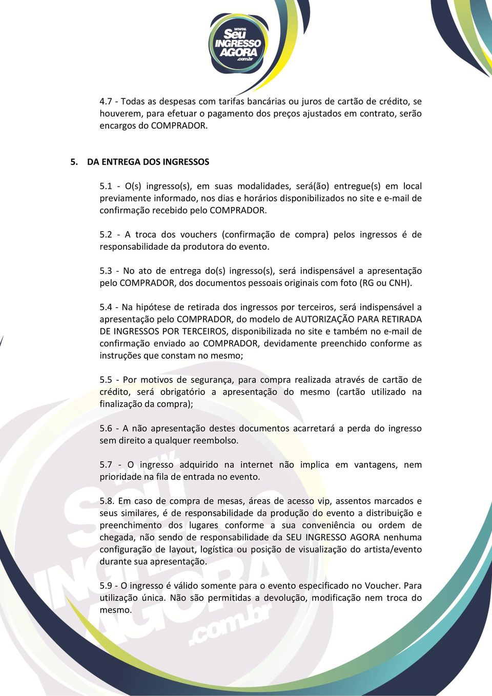 1 - O(s) ingresso(s), em suas modalidades, será(ão) entregue(s) em local previamente informado, nos dias e horários disponibilizados no site e e-mail de confirmação recebido pelo COMPRADOR. 5.