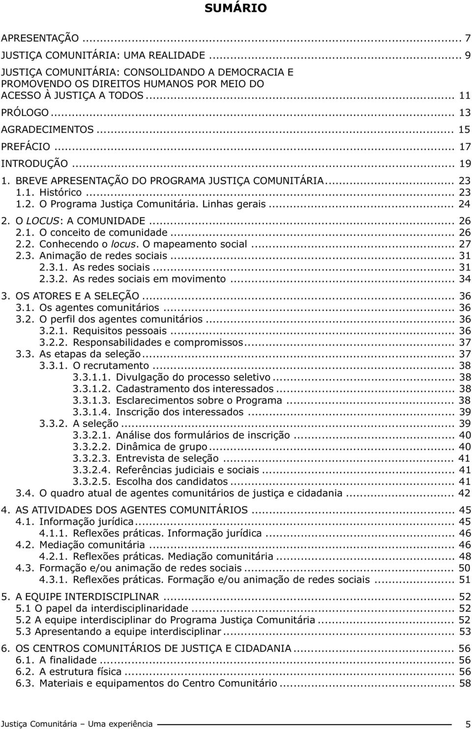 O LOCUS: A COMUNIDADE... 26 2.1. O conceito de comunidade... 26 2.2. Conhecendo o locus. O mapeamento social... 27 2.3. Animação de redes sociais... 31 2.3.1. As redes sociais... 31 2.3.2. As redes sociais em movimento.