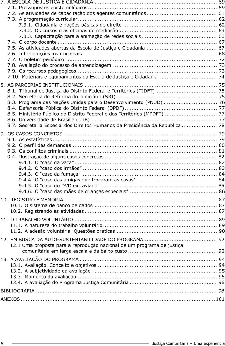 .. 67 7.6. Interlocuções institucionais... 68 7.7. O boletim periódico... 72 7.8. Avaliação do processo de aprendizagem... 73 7.9. Os recursos pedagógicos... 73 7.10.