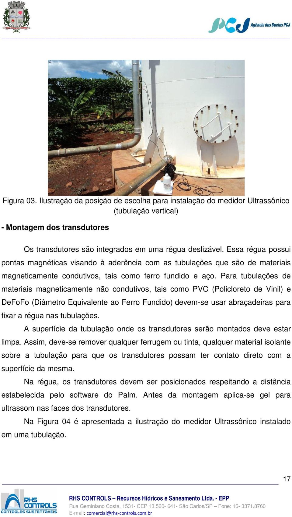 Para tubulações de materiais magneticamente não condutivos, tais como PVC (Policloreto de Vinil) e DeFoFo (Diâmetro Equivalente ao Ferro Fundido) devem-se usar abraçadeiras para fixar a régua nas