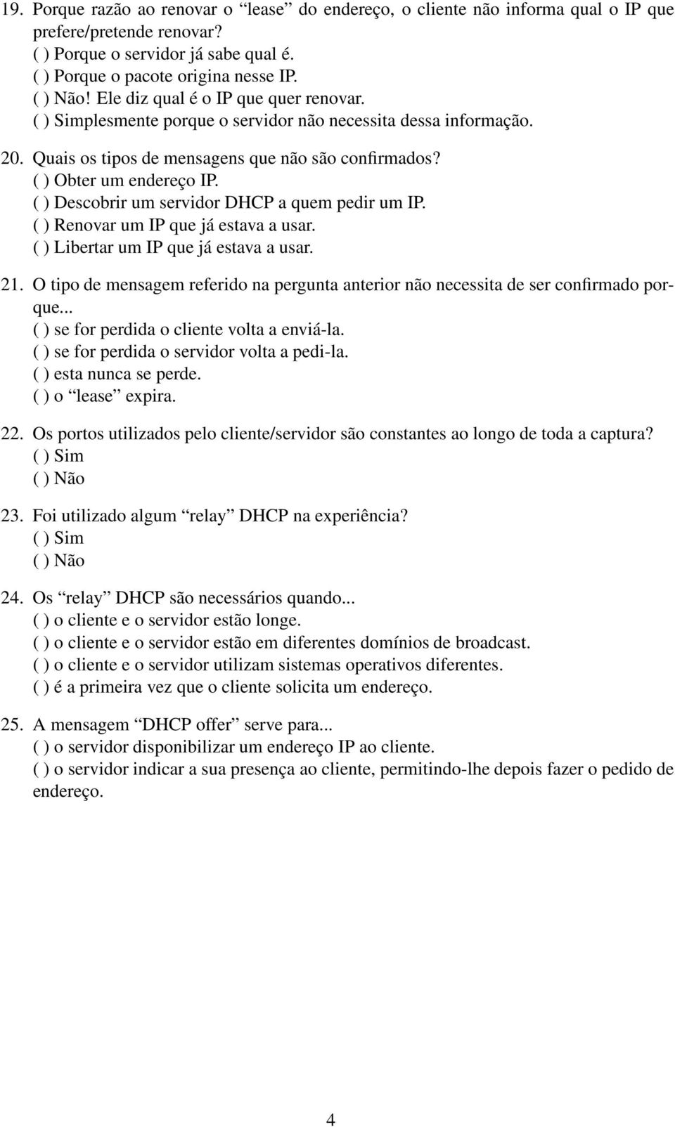 O tipo de mensagem referido na pergunta anterior não necessita de ser confirmado porque... ( ) se for perdida o cliente volta a enviá-la. ( ) se for perdida o servidor volta a pedi-la.