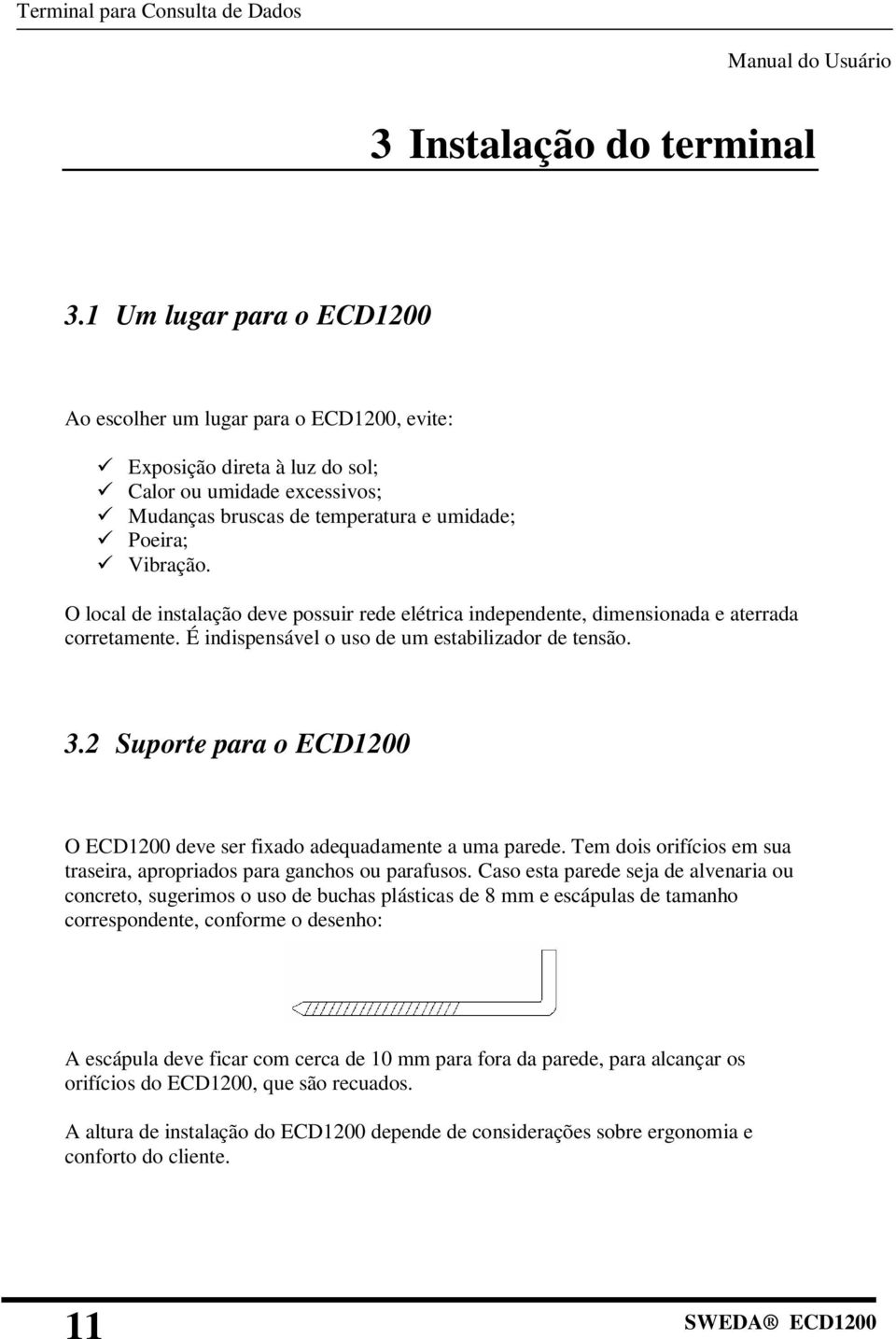 O local de instalação deve possuir rede elétrica independente, dimensionada e aterrada corretamente. É indispensável o uso de um estabilizador de tensão. 3.