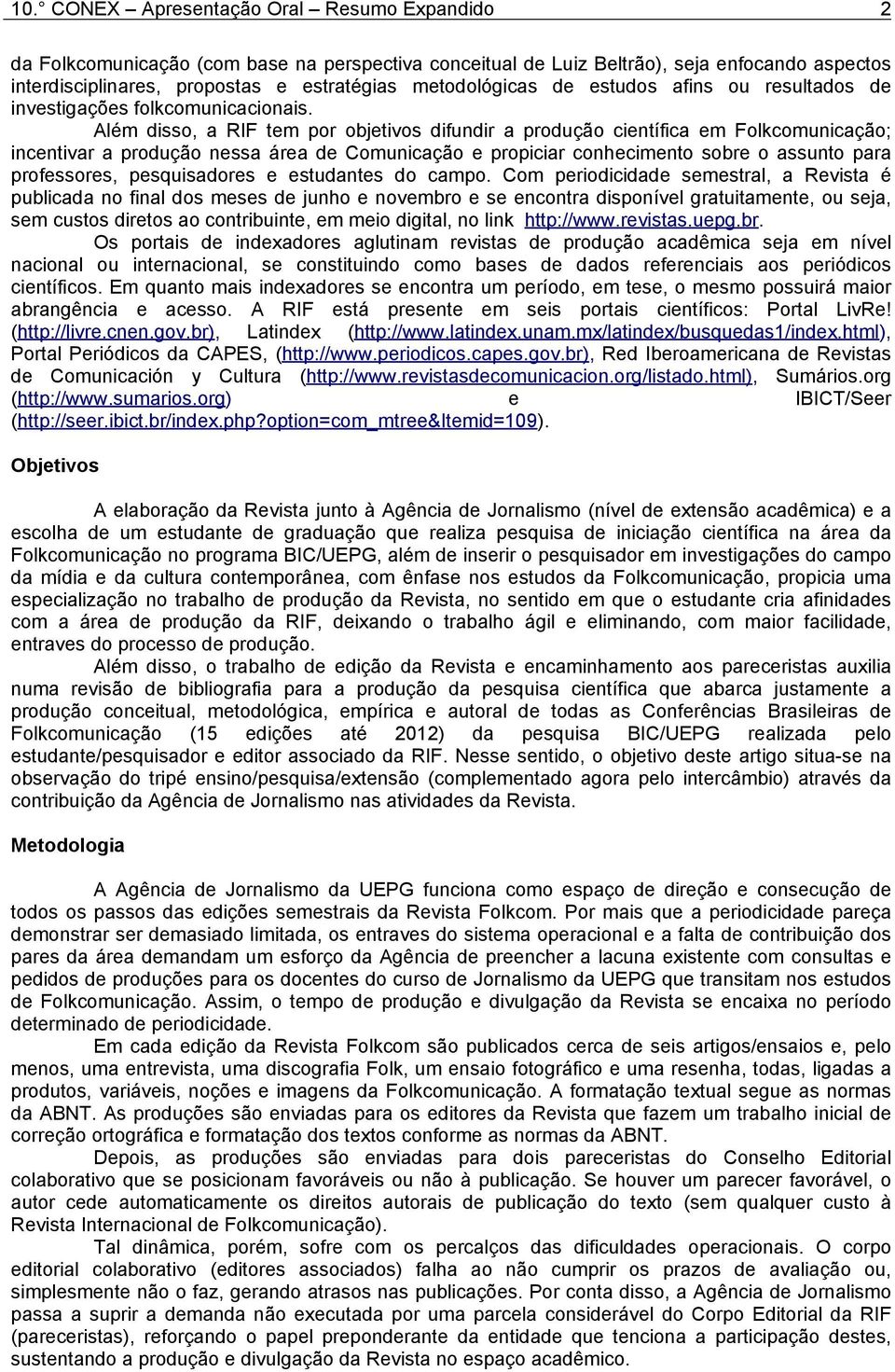 Além disso, a RIF tem por objetivos difundir a produção científica em Folkcomunicação; incentivar a produção nessa área de Comunicação e propiciar conhecimento sobre o assunto para professores,