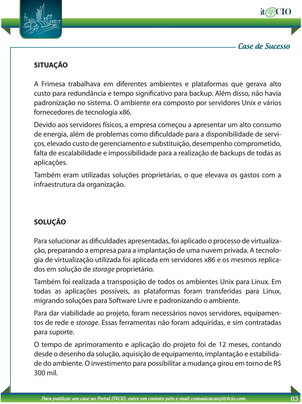 Devido aos servidores físicos, a empresa começou a apresentar um alto consumo de energia, além de problemas como dificuldade para a disponibilidade de serviços, elevado custo de gerenciamento e