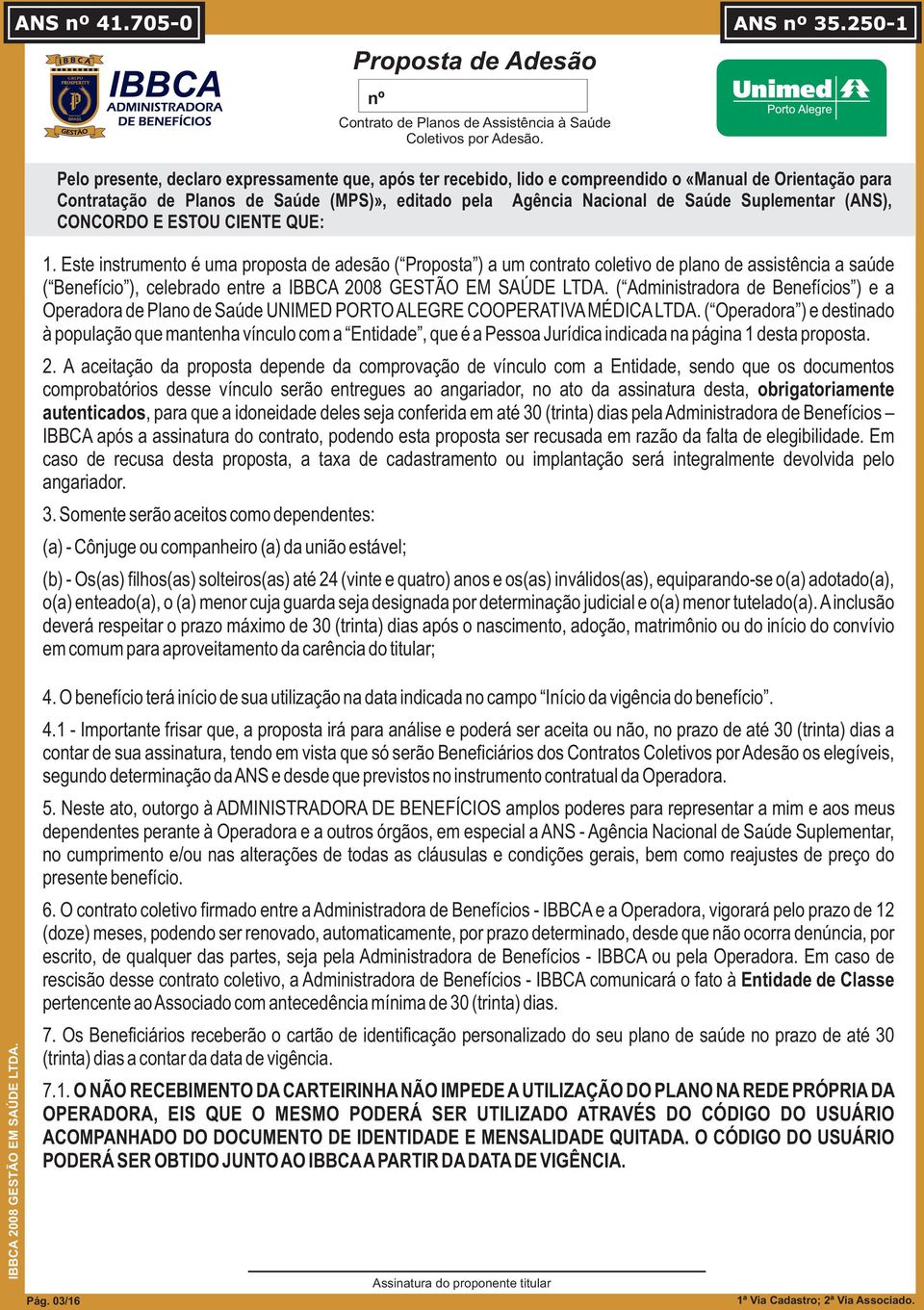 Este instrumento é uma proposta de adesão ( Proposta ) a um contrato coletivo de plano de assistência a saúde ( Benefício ), celebrado entre a ( Administradora de Benefícios ) e a Operadora de Plano