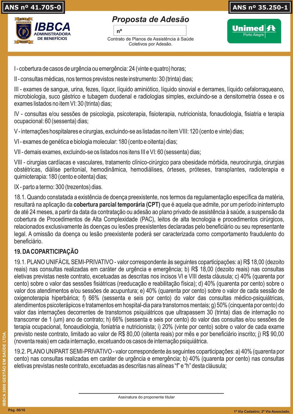 listados no item VI: 30 (trinta) dias; IV - consultas e/ou sessões de psicologia, psicoterapia, fisioterapia, nutricionista, fonaudiologia, fisiatria e terapia ocupacional: 60 (sessenta) dias; V -