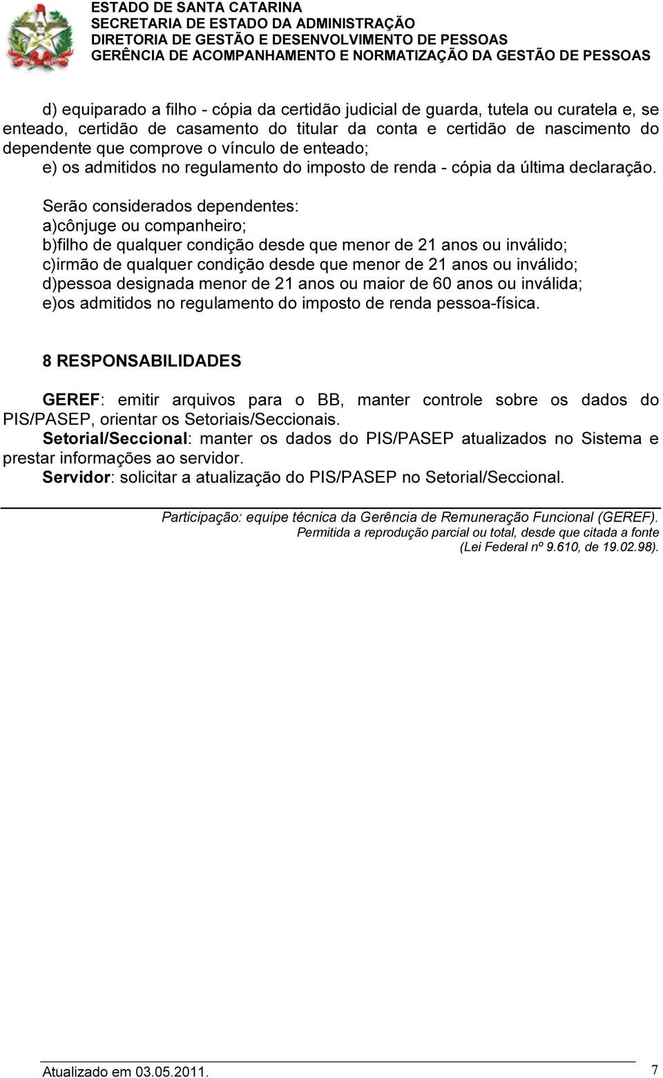 Serão considerados dependentes: a)cônjuge ou companheiro; b)filho de qualquer condição desde que menor de 21 anos ou inválido; c)irmão de qualquer condição desde que menor de 21 anos ou inválido;