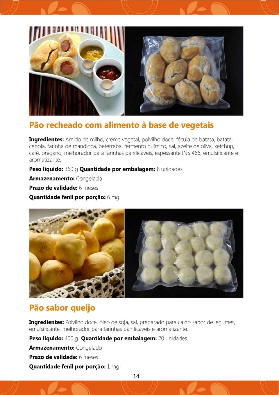 Peso líquido: 360 g Quantidade por embalagem: 8 unidades Quantidade fenil por porção: 6 mg Pão sabor queijo Ingredientes: Polvilho doce, óleo de soja, sal, preparado para