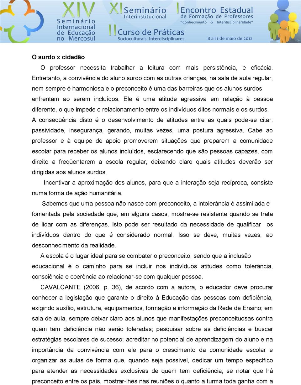 Ele é uma atitude agressiva em relação à pessoa diferente, o que impede o relacionamento entre os indivíduos ditos normais e os surdos.