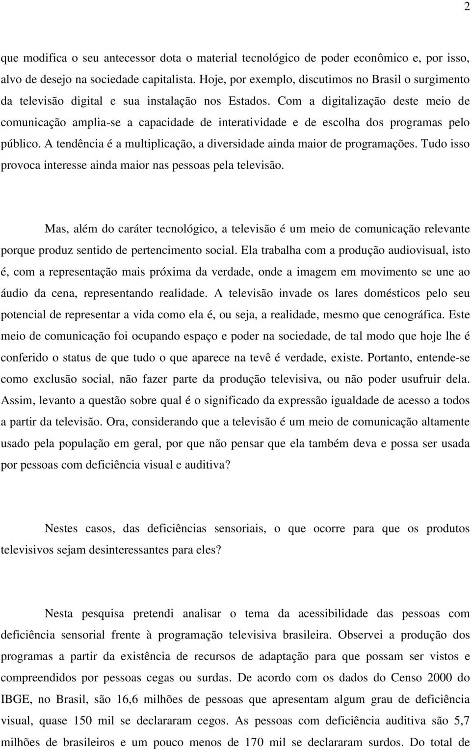 Com a digitalização deste meio de comunicação amplia-se a capacidade de interatividade e de escolha dos programas pelo público.