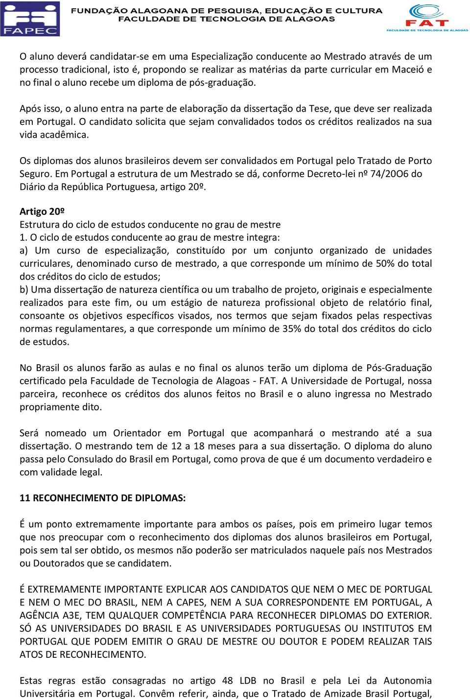 O candidato solicita que sejam convalidados todos os créditos realizados na sua vida acadêmica. Os diplomas dos alunos brasileiros devem ser convalidados em Portugal pelo Tratado de Porto Seguro.