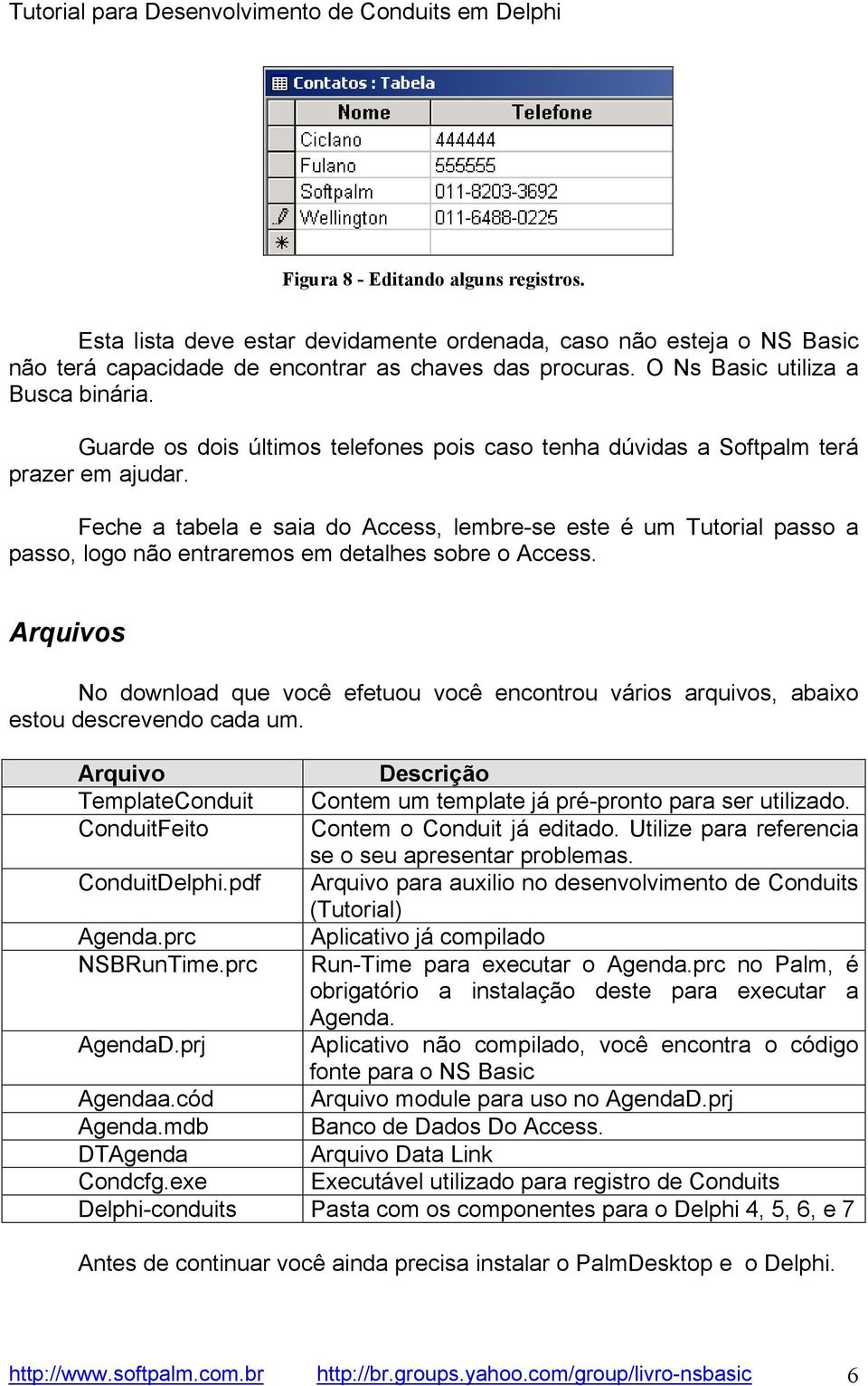 Feche a tabela e saia do Access, lembre-se este é um Tutorial passo a passo, logo não entraremos em detalhes sobre o Access.