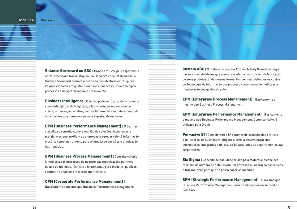 Business Intelligence O termo pode ser traduzido livremente como Inteligência de Negócios, e faz referência ao processo de coleta, organização, análise, compartilhamento e monitoramento de