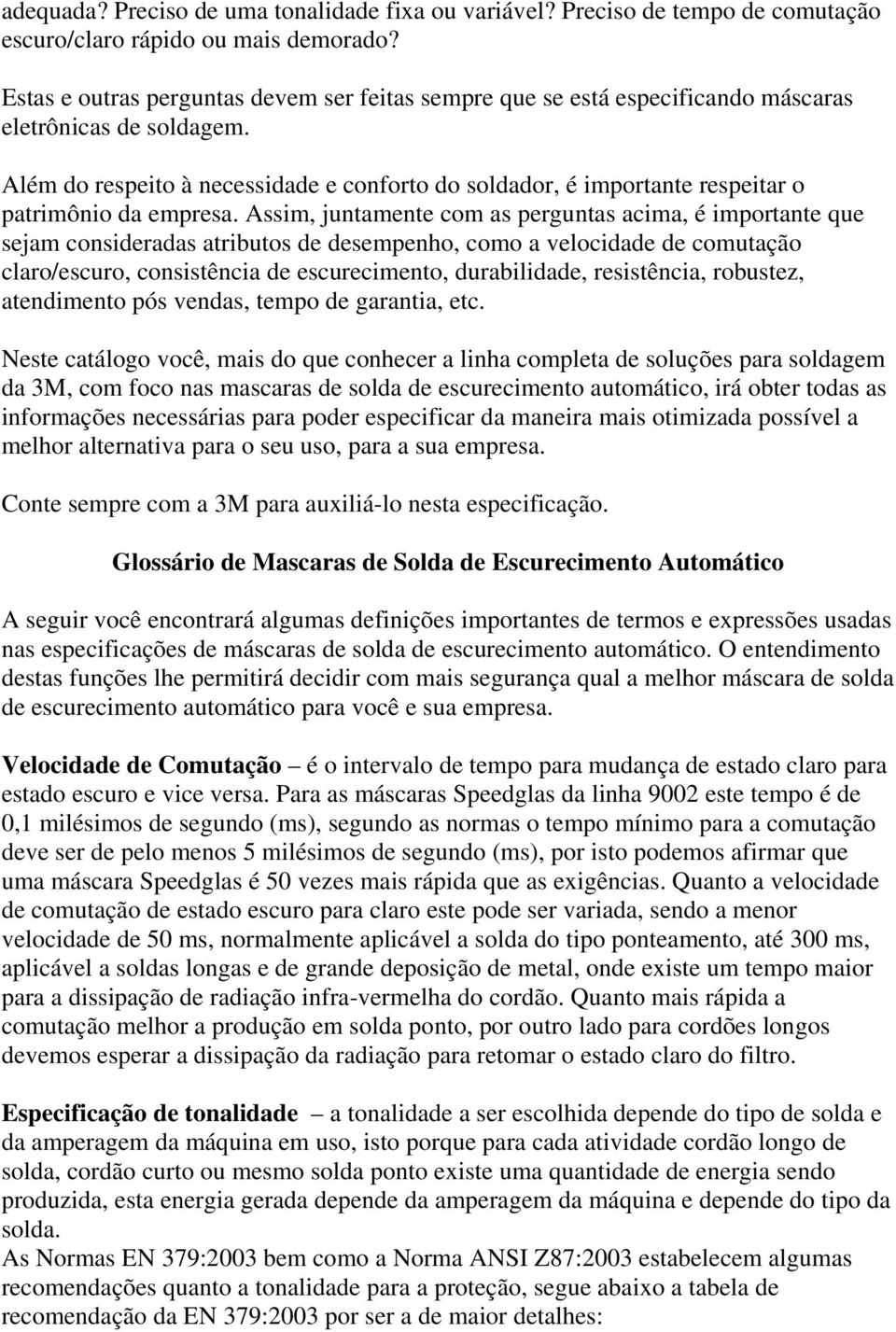 Além do respeito à necessidade e conforto do soldador, é importante respeitar o patrimônio da empresa.