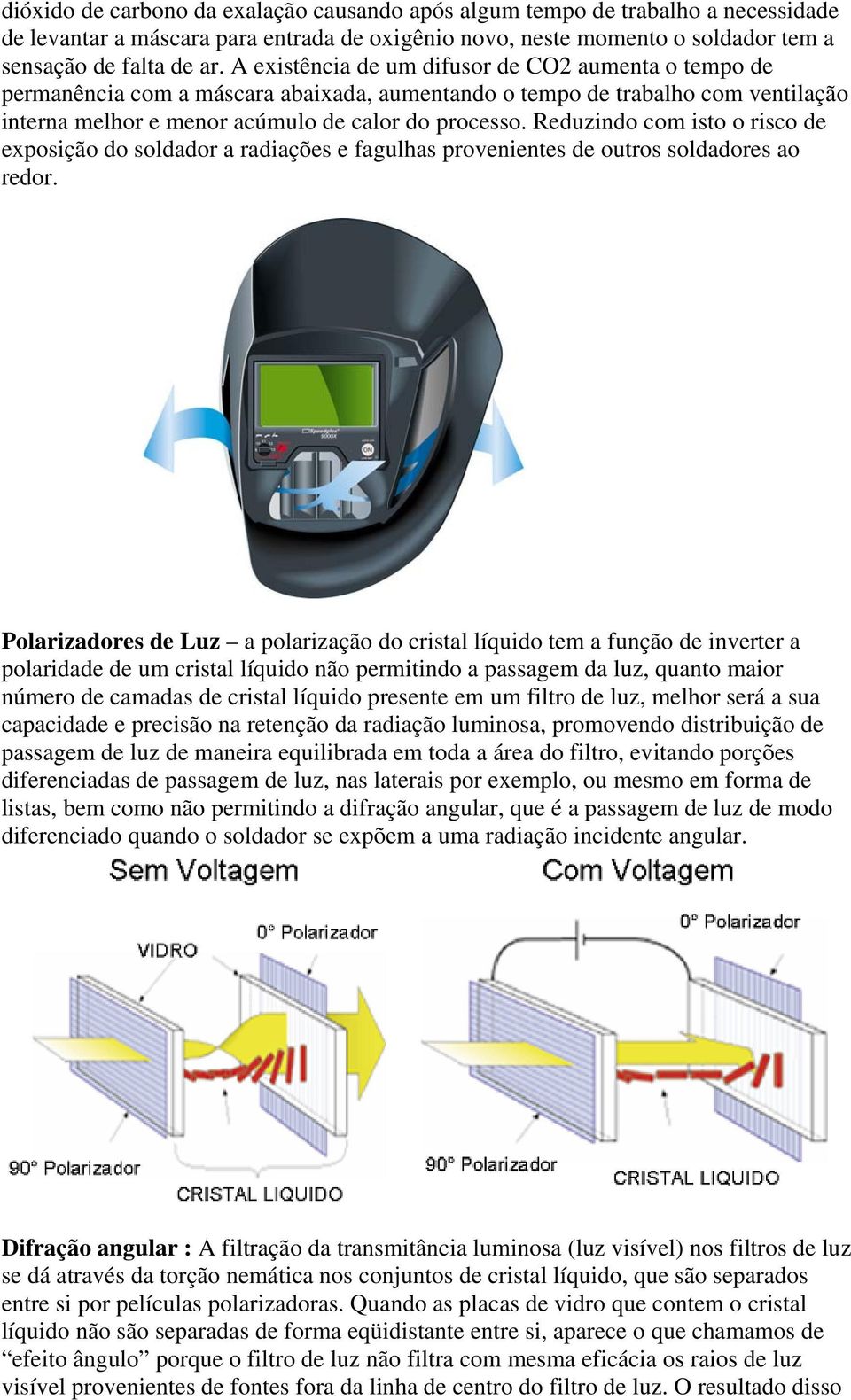 Reduzindo com isto o risco de exposição do soldador a radiações e fagulhas provenientes de outros soldadores ao redor.