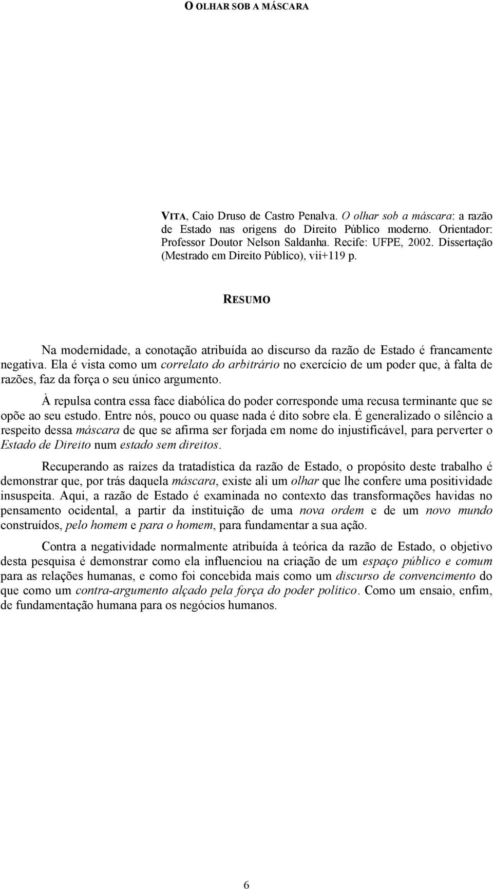 Ela é vista como um correlato do arbitrário no exercício de um poder que, à falta de razões, faz da força o seu único argumento.