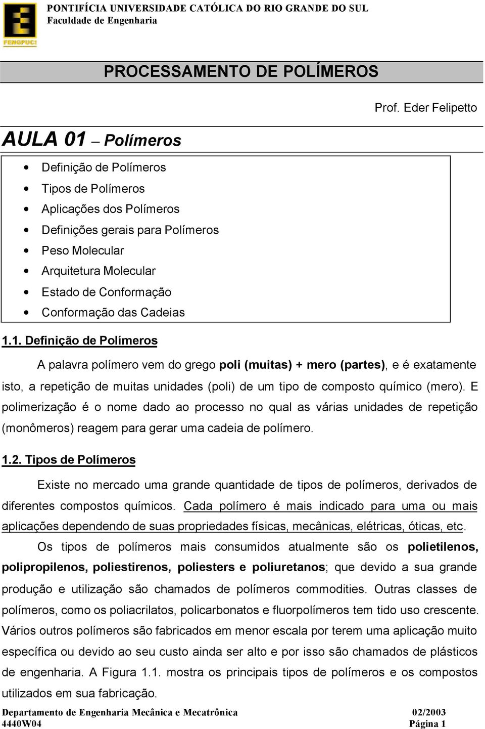 Eder Felipetto A palavra polímero vem do grego poli (muitas) + mero (partes), e é exatamente isto, a repetição de muitas unidades (poli) de um tipo de composto químico (mero).