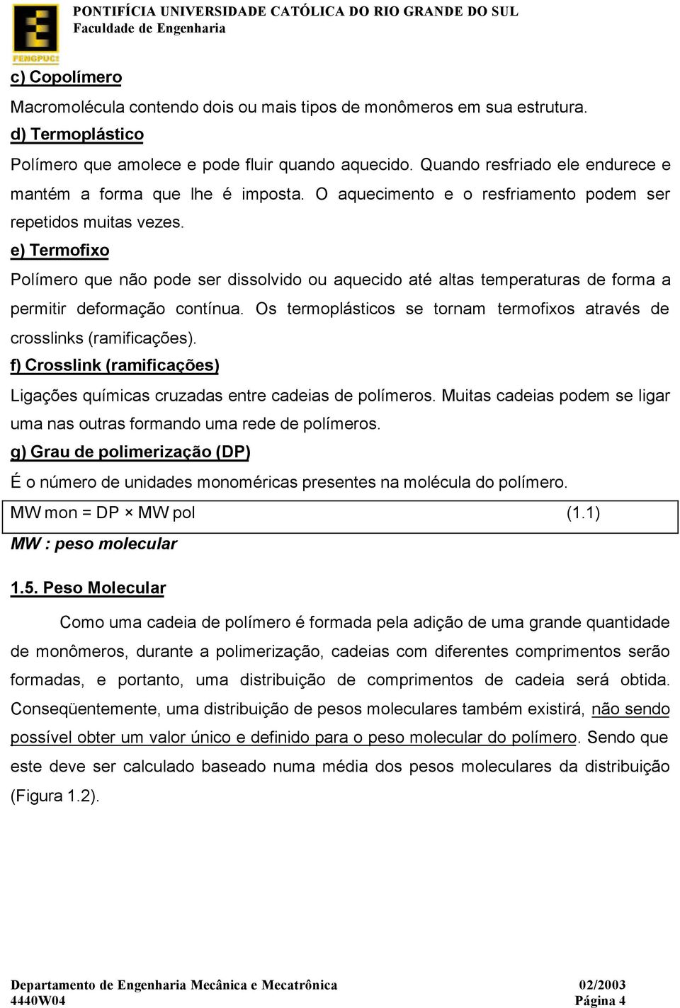 e) Termofixo Polímero que não pode ser dissolvido ou aquecido até altas temperaturas de forma a permitir deformação contínua.