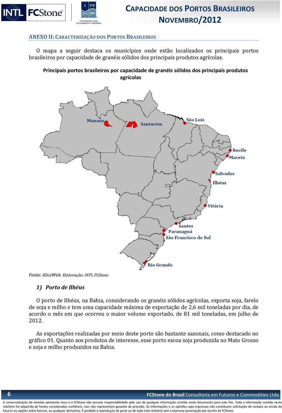 Principais portos brasileiros por capacidade de granéis sólidos dos principais produtos agrícolas 1) Porto de Ilhéus O porto de Ilhéus, na Bahia, considerando os granéis sólidos agrícolas, exporta