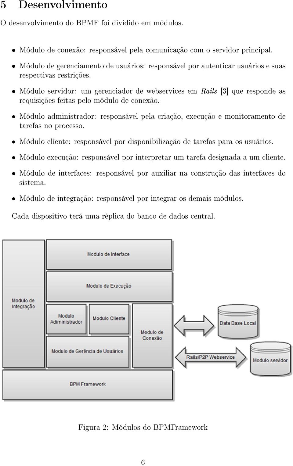 Módulo servidor: um gerenciador de webservices em Rails [3] que responde as requisições feitas pelo módulo de conexão.