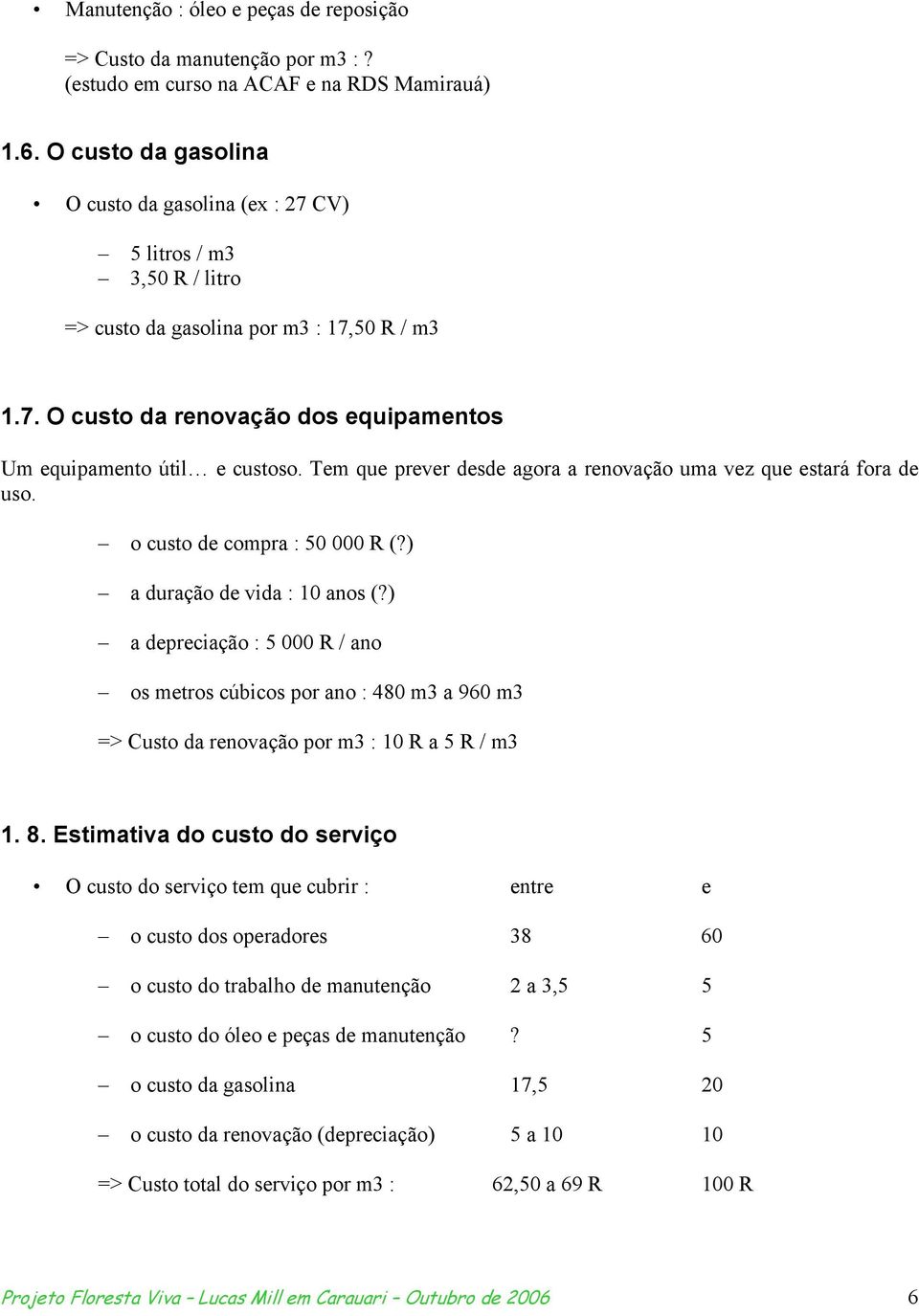 Tem que prever desde agora a renovação uma vez que estará fora de uso. o custo de compra : 50 000 R (?) a duração de vida : 10 anos (?