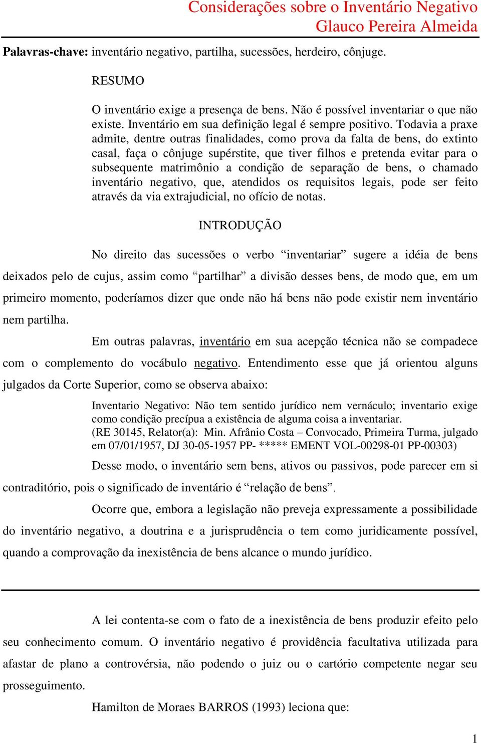 Todavia a praxe admite, dentre outras finalidades, como prova da falta de bens, do extinto casal, faça o cônjuge supérstite, que tiver filhos e pretenda evitar para o subsequente matrimônio a