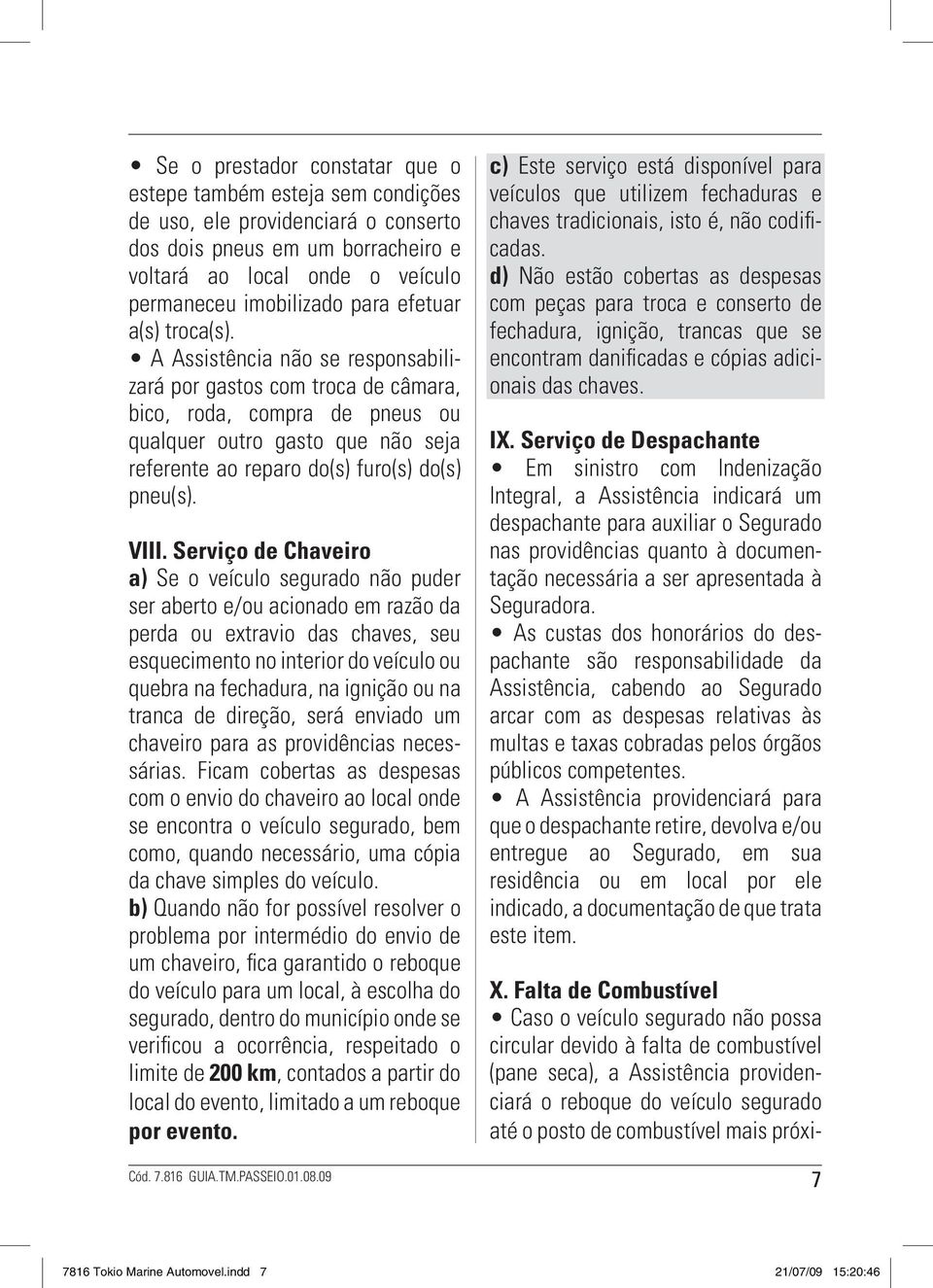 A Assistência não se responsabilizará por gastos com troca de câmara, bico, roda, compra de pneus ou qualquer outro gasto que não seja referente ao reparo do(s) furo(s) do(s) pneu(s). VIII.