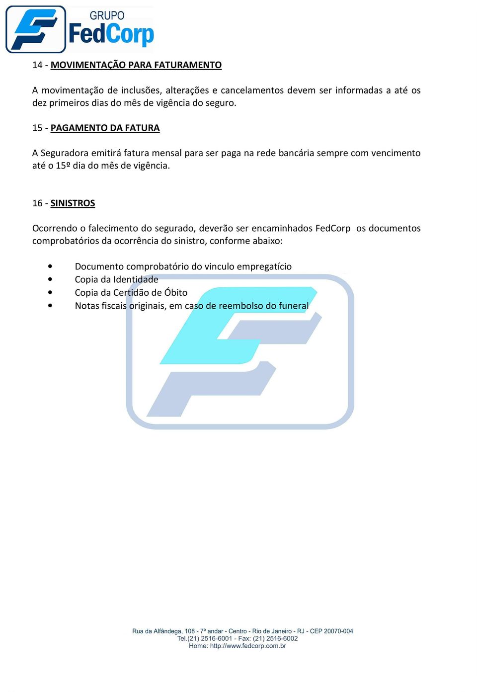 15 - PAGAMENTO DA FATURA A Seguradora emitirá fatura mensal para ser paga na rede bancária sempre com vencimento até o 15º dia do mês de vigência.