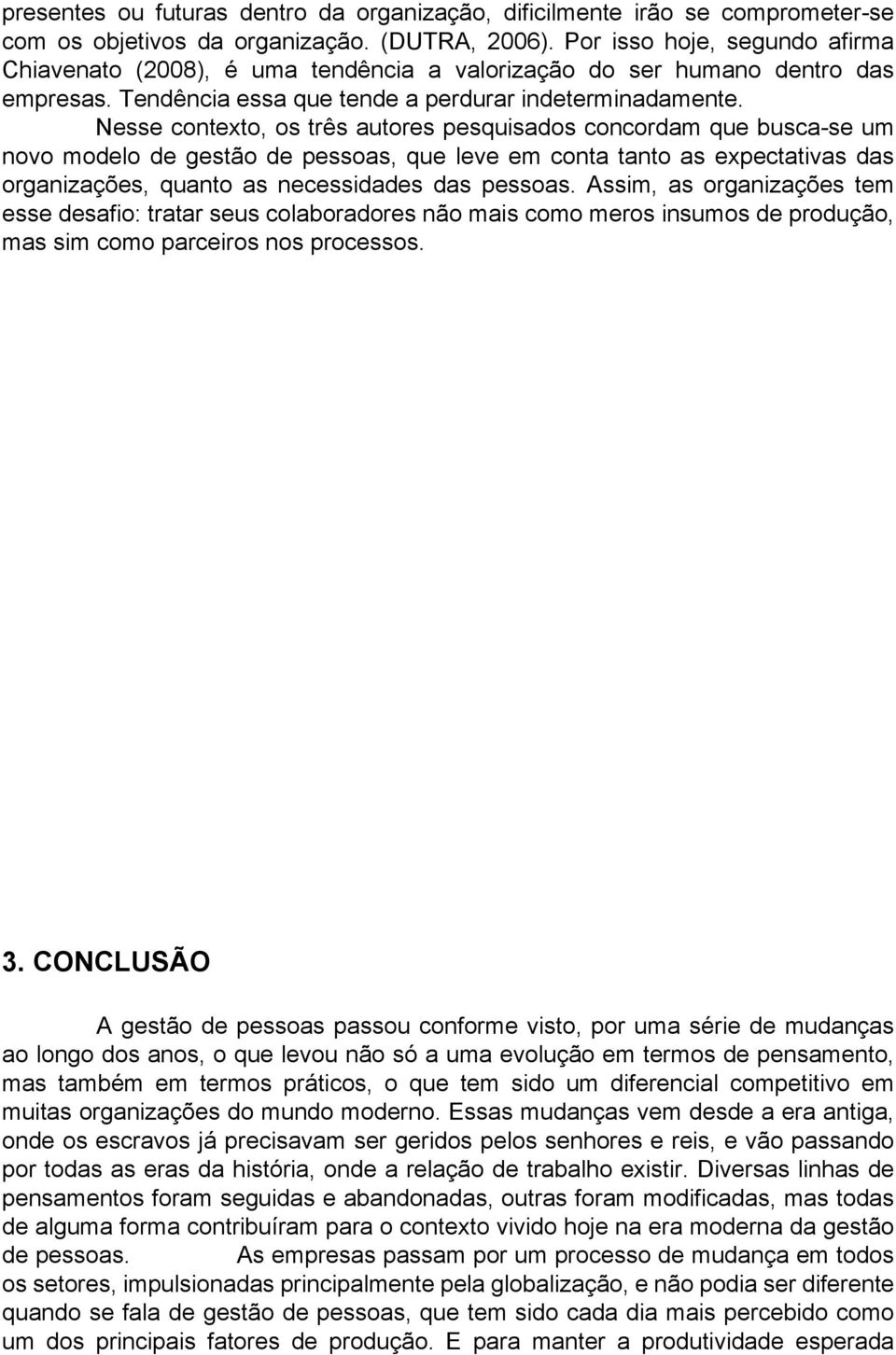 Nesse contexto, os três autores pesquisados concordam que busca-se um novo modelo de gestão de pessoas, que leve em conta tanto as expectativas das organizações, quanto as necessidades das pessoas.