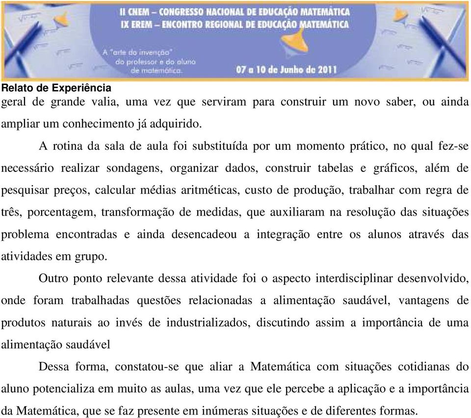 aritméticas, custo de produção, trabalhar com regra de três, porcentagem, transformação de medidas, que auxiliaram na resolução das situações problema encontradas e ainda desencadeou a integração