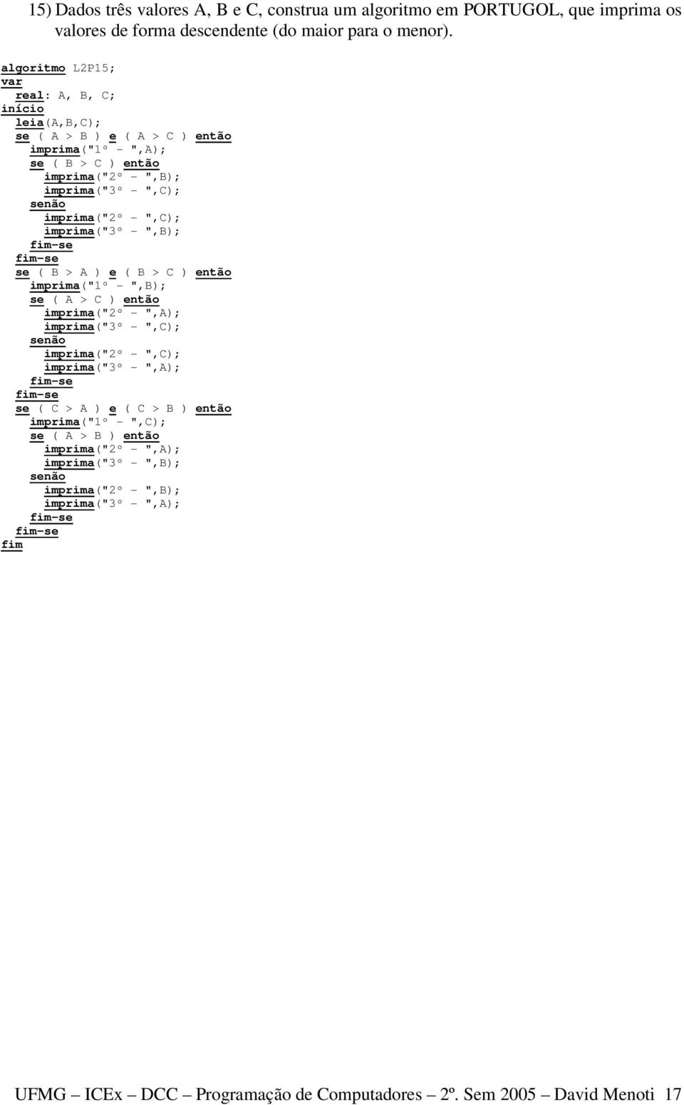 imprima("3º - ",B); se ( B > A ) e ( B > C ) então imprima("1º - ",B); se ( A > C ) então imprima("2º - ",A); imprima("3º - ",C); imprima("2º - ",C); imprima("3º - ",A); se (