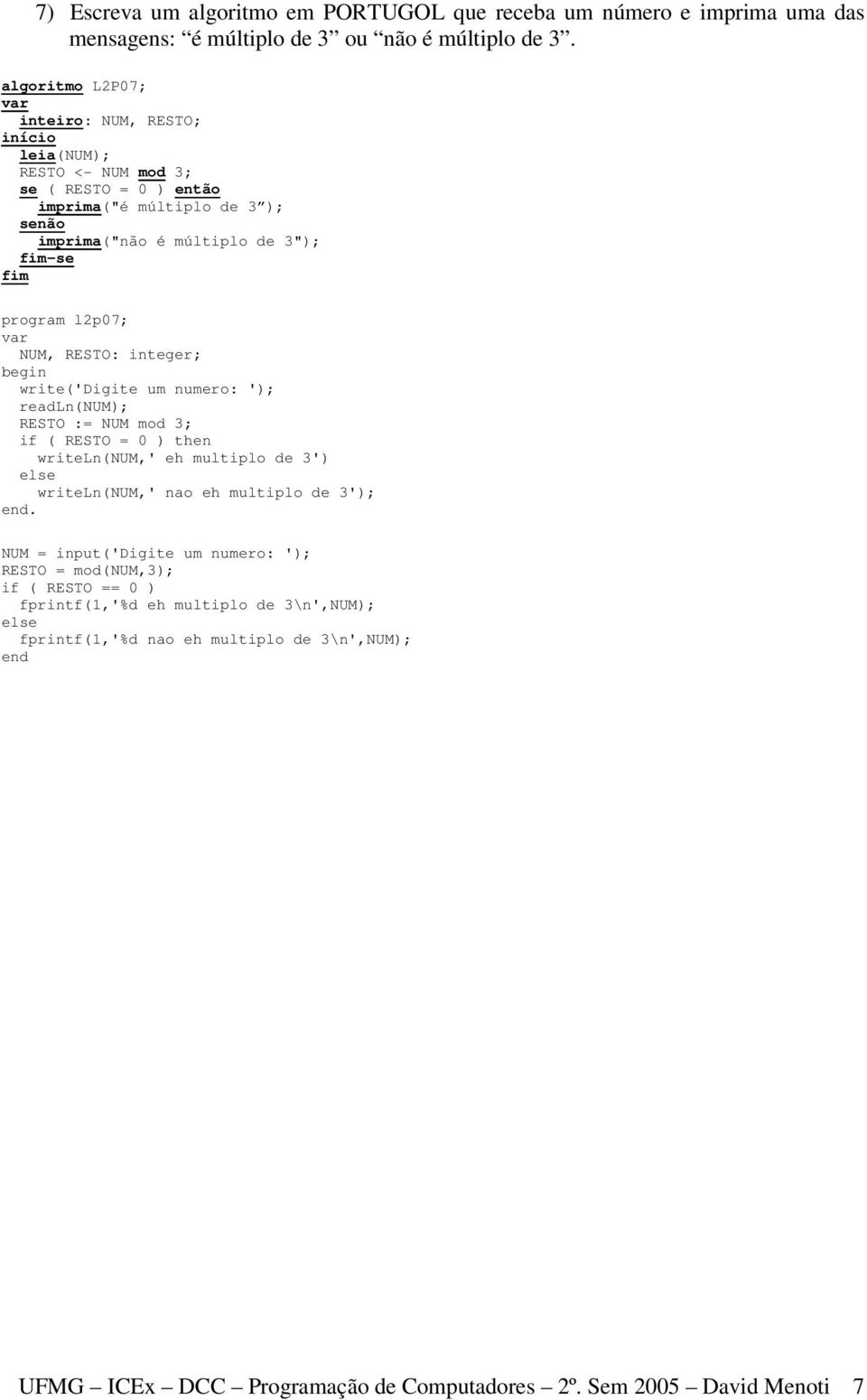 RESTO: integer; write('digite um numero: '); readln(num); RESTO := NUM mod 3; if ( RESTO = 0 ) then writeln(num,' eh multiplo de 3') writeln(num,' nao eh multiplo de 3');.