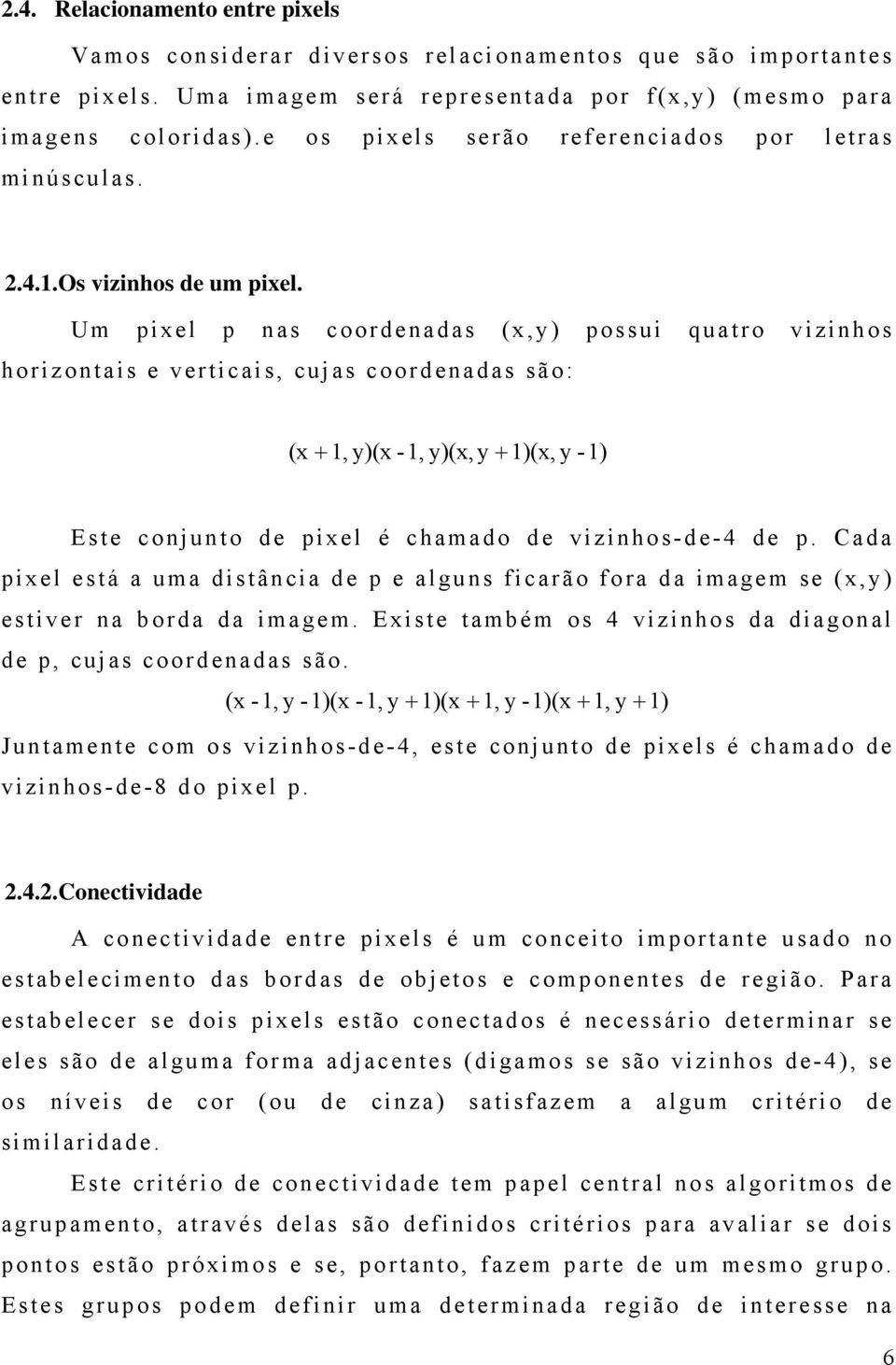 Um pixel p nas coordenadas (x,y) possui quatro vizinhos horizontais e verticais, cujas coordenadas são: (x + 1, y)(x -1, y)(x, y + 1)(x, y -1) Este conjunto de pixel é chamado de vizinhos-de-4 de p.