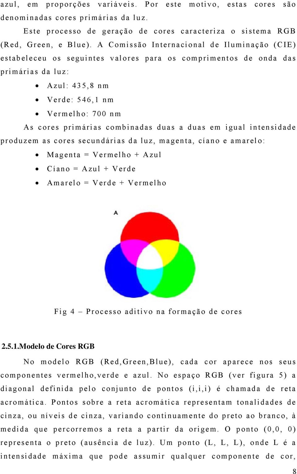 combinadas duas a duas em igual intensidade produzem as cores secundárias da luz, magenta, cíano e amarelo: Magenta = Vermelho + Azul Cíano = Azul + Verde Amarelo = Verde + Vermelho Fig 4 Processo