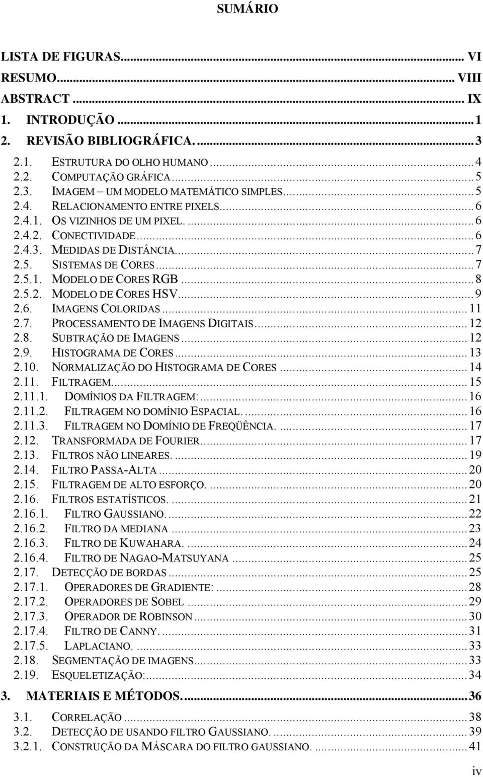 5.2. MODELO DE CORES HSV... 9 2.6. IMAGENS COLORIDAS... 11 2.7. PROCESSAMENTO DE IMAGENS DIGITAIS... 12 2.8. SUBTRAÇÃO DE IMAGENS... 12 2.9. HISTOGRAMA DE CORES... 13 2.10.