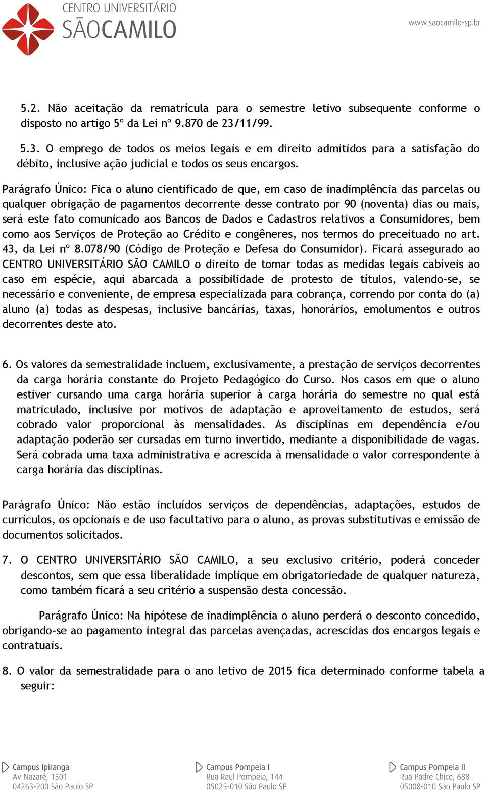 Parágrafo Único: Fica o aluno cientificado de que, em caso de inadimplência das parcelas ou qualquer obrigação de pagamentos decorrente desse contrato por 90 (noventa) dias ou mais, será este fato