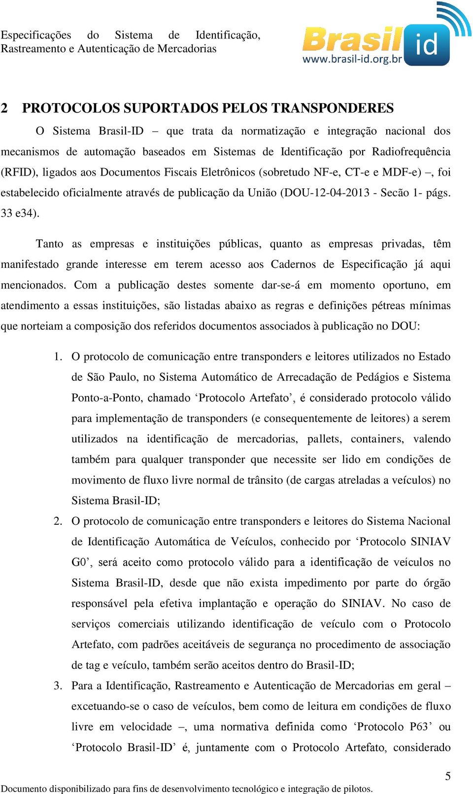 Tanto as empresas e instituições públicas, quanto as empresas privadas, têm manifestado grande interesse em terem acesso aos Cadernos de Especificação já aqui mencionados.